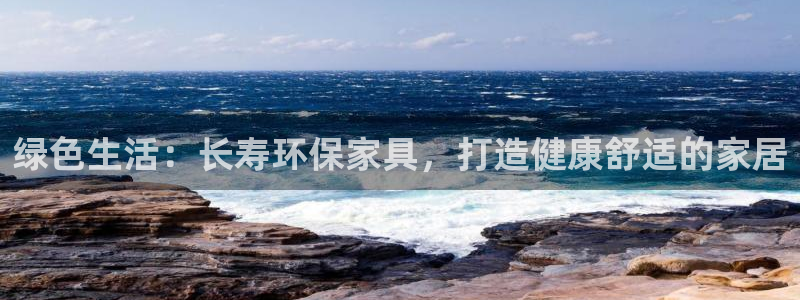 杏耀注册网址：绿色生活：长寿环保家具，打造健康舒适的家居
