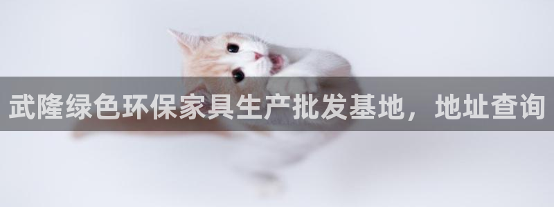 杏耀平台是真的吗：武隆绿色环保家具生产批发基地，地址查询