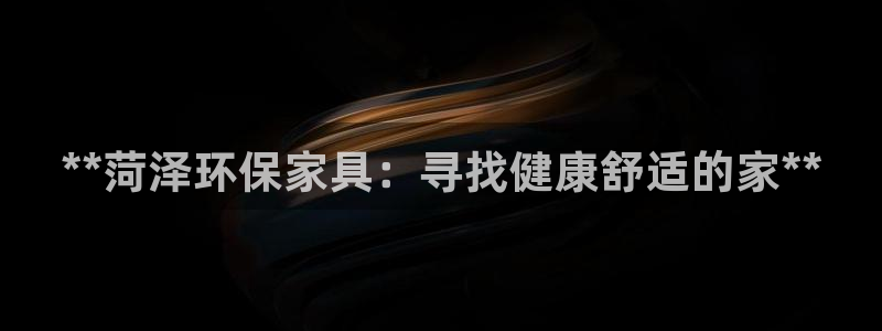 杏耀平台首页登录：**菏泽环保家具：寻找健康舒适的家**