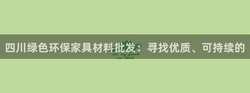 杏耀平台注册：四川绿色环保家具材料批发：寻找优质、可持续的