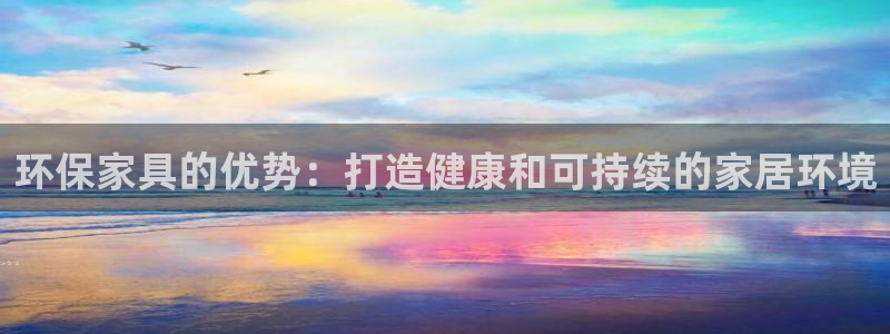 杏耀平台首页登录：环保家具的优势：打造健康和可持续的家居环境