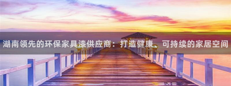 杏耀网址官网：湖南领先的环保家具漆供应商：打造健康、可持续的