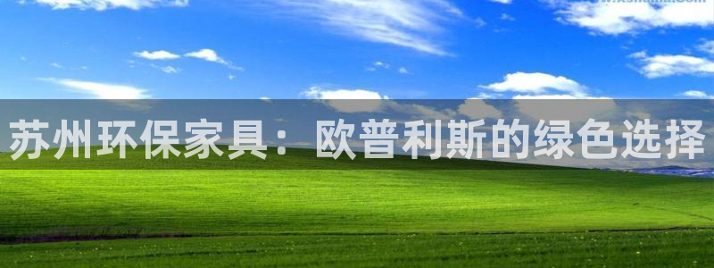 杏耀平台注册流程：苏州环保家具：欧普利斯的绿色选择