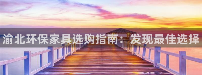 杏耀注册线路：渝北环保家具选购指南：发现最佳选择