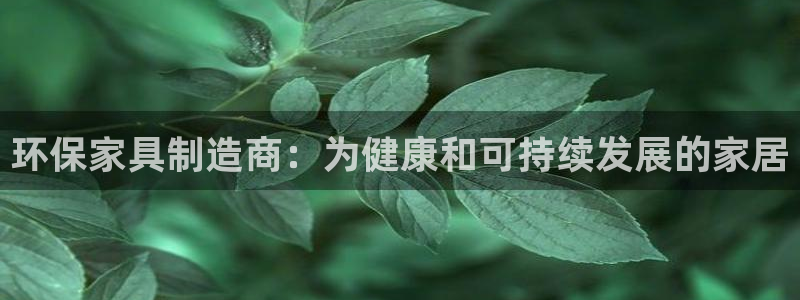 杏耀平台黑款：环保家具制造商：为健康和可持续发展的家居