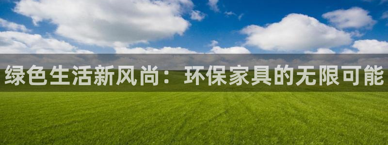 杏耀平台还在吗：绿色生活新风尚：环保家具的无限可能