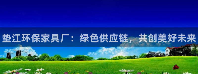 杏耀官网游戏：垫江环保家具厂：绿色供应链，共创美好未来