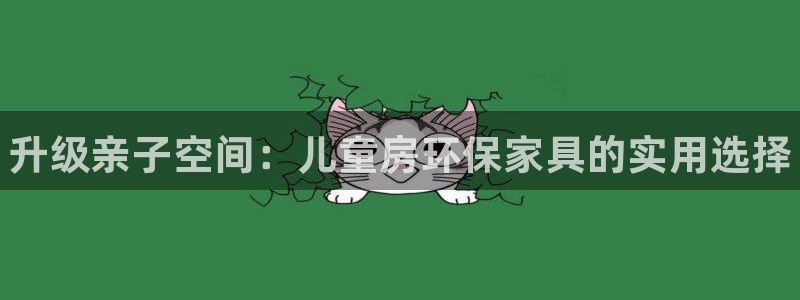 杏耀平台娱乐登陆：升级亲子空间：儿童房环保家具的实用选择