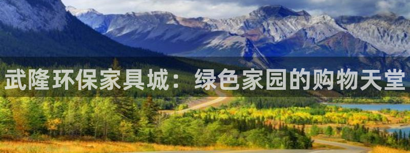 杏耀平台首页：武隆环保家具城：绿色家园的购物天堂