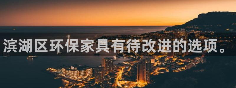 杏耀平台登陆地址：滨湖区环保家具有待改进的选项。