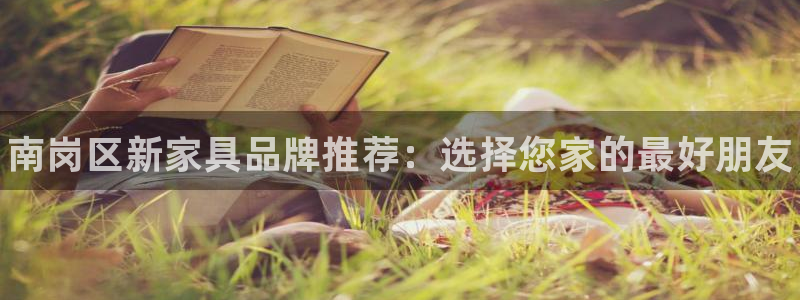 杏耀平台注册流程：南岗区新家具品牌推荐：选择您家的最好朋友