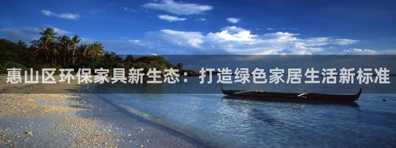 杏耀注册地址：惠山区环保家具新生态：打造绿色家居生活新标准