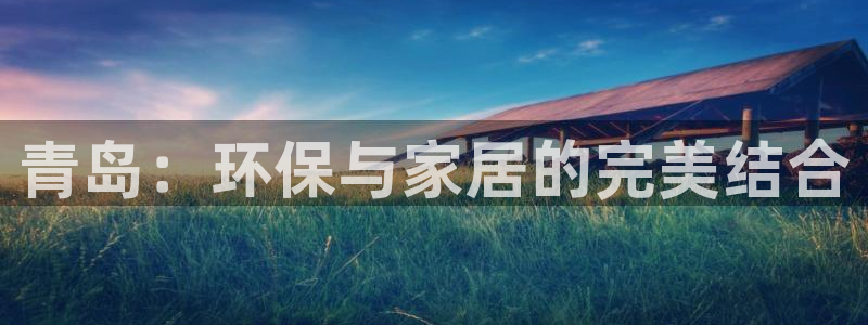 杏耀平台没有了：青岛：环保与家居的完美结合