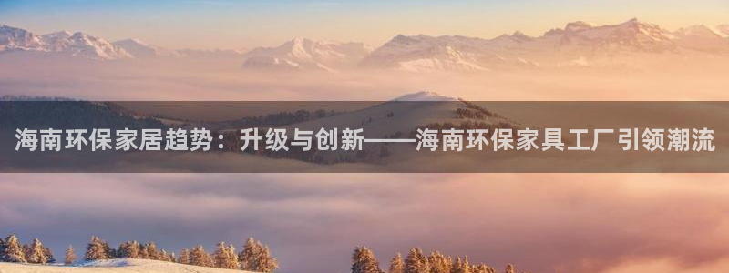 杏耀平台手机下载：海南环保家居趋势：升级与创新——海南环保家