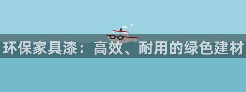 杏耀平台怎么样：环保家具漆：高效、耐用的绿色建材