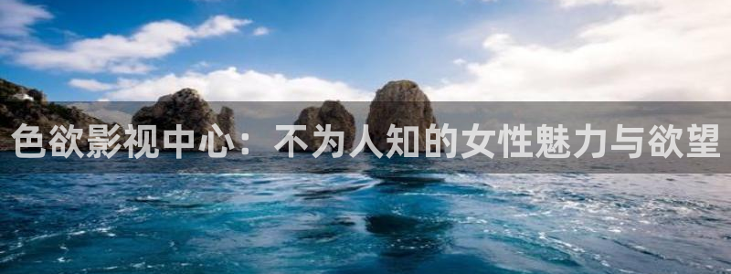 天狼2023影院在线观看：色欲影视中心：不为人知的女性魅力与欲望