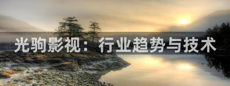 天狼影院在线电影：光驹影视：行业趋势与技术