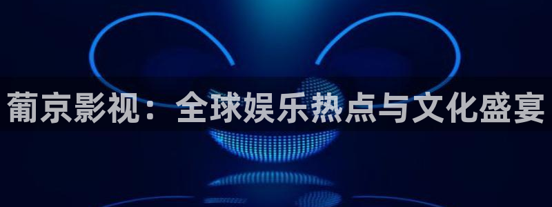 天狼影院手机在线播放：葡京影视：全球娱乐热点与文化盛宴