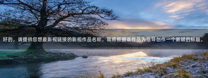天狼影院在线：好的，请提供您想要影视链接的影视作品名称，我将根据该作品为指导创作一个新颖的标题。