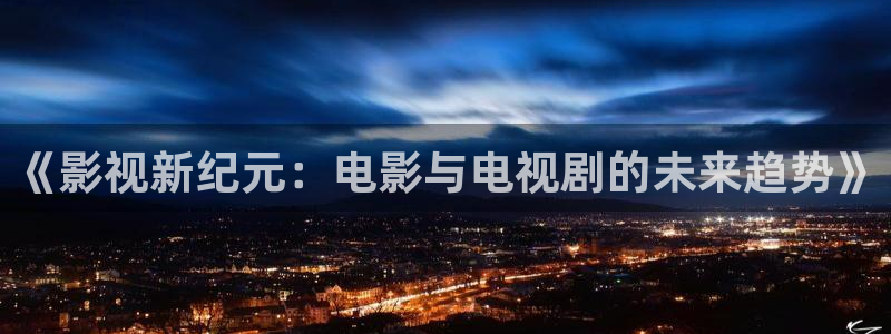 天狼影院伦理在线：《影视新纪元：电影与电视剧的未来趋势》