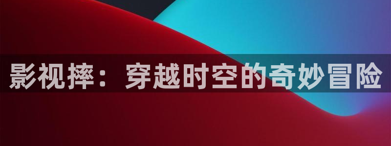 天狼影院在线电影：影视摔：穿越时空的奇妙冒险